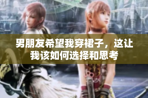 男朋友希望我穿裙子，这让我该如何选择和思考