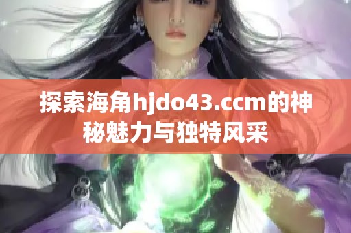 探索海角hjdo43.ccm的神秘魅力与独特风采
