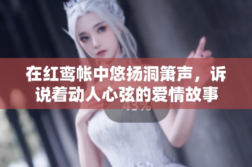 在红鸾帐中悠扬洞箫声，诉说着动人心弦的爱情故事