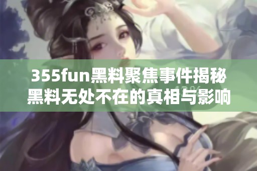 355fun黑料聚焦事件揭秘黑料无处不在的真相与影响
