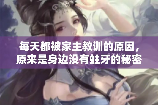 每天都被家主教训的原因，原来是身边没有蛀牙的秘密