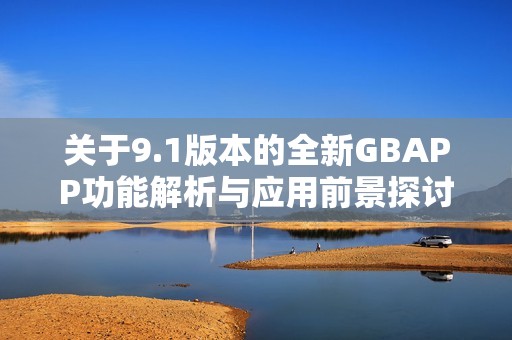 关于9.1版本的全新GBAPP功能解析与应用前景探讨