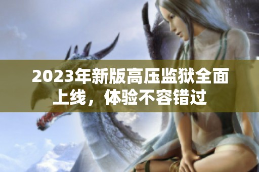 2023年新版高压监狱全面上线，体验不容错过