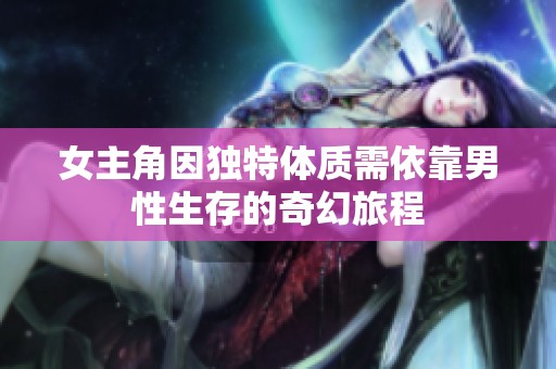 女主角因独特体质需依靠男性生存的奇幻旅程