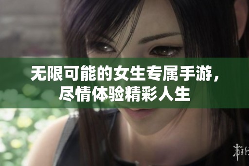 无限可能的女生专属手游，尽情体验精彩人生