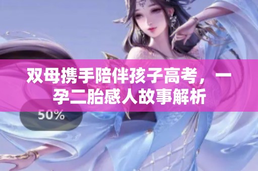 双母携手陪伴孩子高考，一孕二胎感人故事解析
