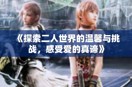 《探索二人世界的温馨与挑战，感受爱的真谛》