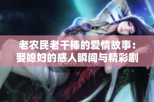 老农民老干棒的爱情故事：娶媳妇的感人瞬间与精彩剧情探讨