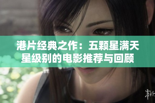 港片经典之作：五颗星满天星级别的电影推荐与回顾