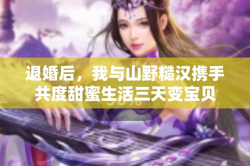 退婚后，我与山野糙汉携手共度甜蜜生活三天变宝贝