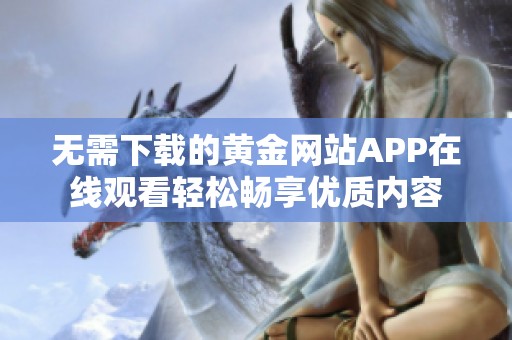 无需下载的黄金网站APP在线观看轻松畅享优质内容