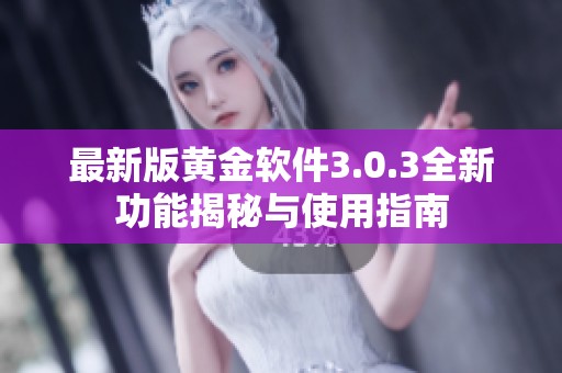 最新版黄金软件3.0.3全新功能揭秘与使用指南