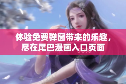 体验免费弹窗带来的乐趣，尽在尾巴漫画入口页面