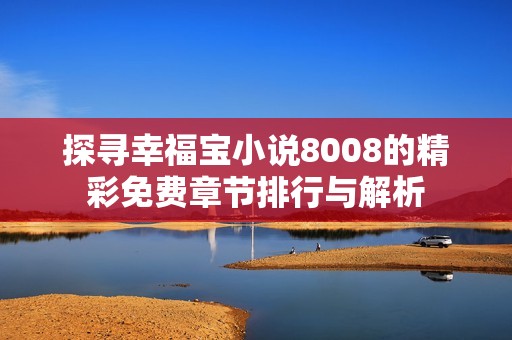 探寻幸福宝小说8008的精彩免费章节排行与解析