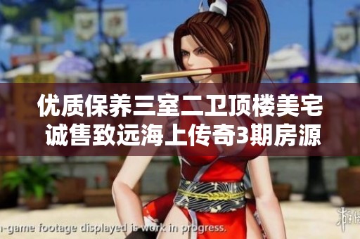 优质保养三室二卫顶楼美宅 诚售致远海上传奇3期房源