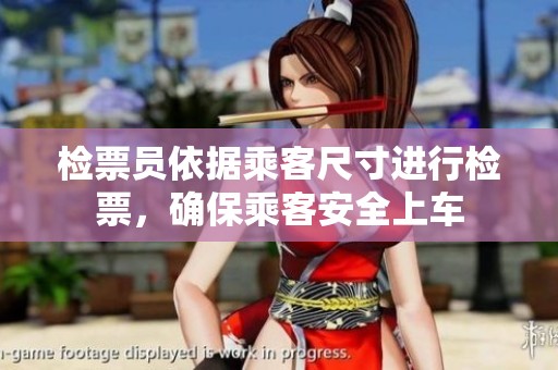检票员依据乘客尺寸进行检票，确保乘客安全上车