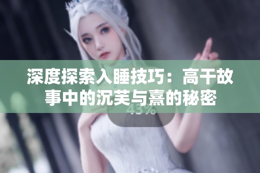 深度探索入睡技巧：高干故事中的沉芙与熹的秘密