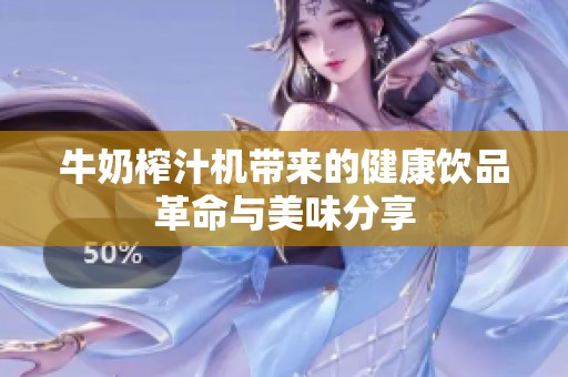 牛奶榨汁机带来的健康饮品革命与美味分享