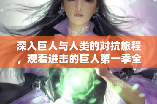 深入巨人与人类的对抗旅程，观看进击的巨人第一季全剧