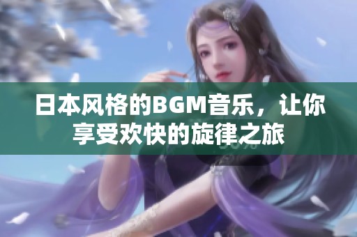 日本风格的BGM音乐，让你享受欢快的旋律之旅