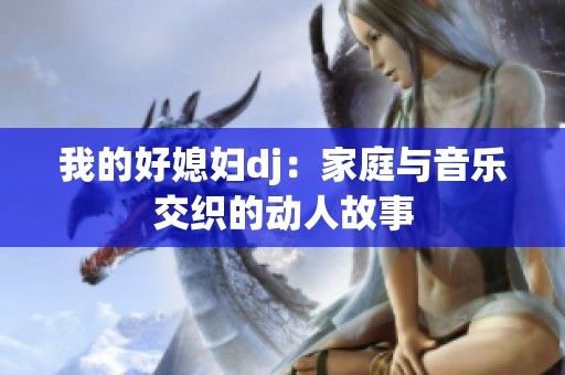我的好媳妇dj：家庭与音乐交织的动人故事
