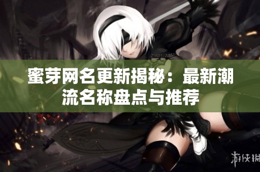 蜜芽网名更新揭秘：最新潮流名称盘点与推荐