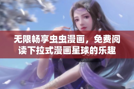 无限畅享虫虫漫画，免费阅读下拉式漫画星球的乐趣