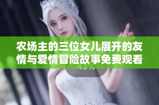 农场主的三位女儿展开的友情与爱情冒险故事免费观看