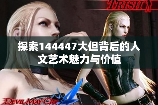 探索144447大但背后的人文艺术魅力与价值