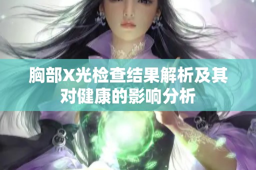 胸部X光检查结果解析及其对健康的影响分析