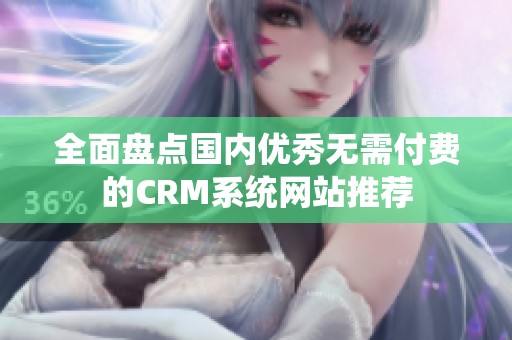 全面盘点国内优秀无需付费的CRM系统网站推荐