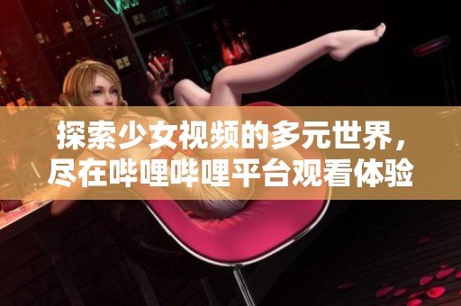 探索少女视频的多元世界，尽在哔哩哔哩平台观看体验