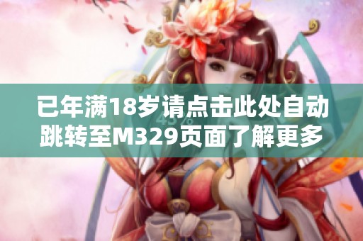 已年满18岁请点击此处自动跳转至M329页面了解更多信息