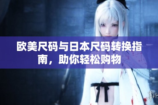 欧美尺码与日本尺码转换指南，助你轻松购物