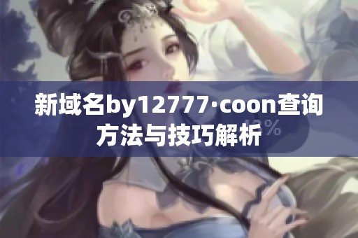 新域名by12777·coon查询方法与技巧解析