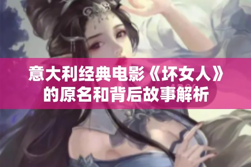 意大利经典电影《坏女人》的原名和背后故事解析