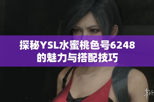 探秘YSL水蜜桃色号6248的魅力与搭配技巧