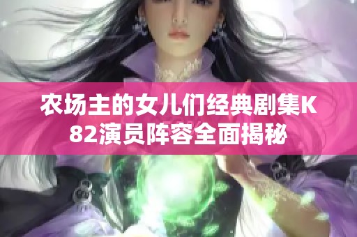 农场主的女儿们经典剧集K82演员阵容全面揭秘