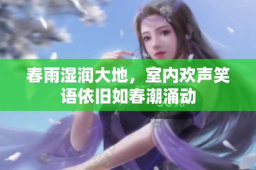 春雨湿润大地，室内欢声笑语依旧如春潮涌动