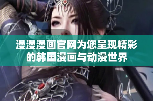 漫漫漫画官网为您呈现精彩的韩国漫画与动漫世界