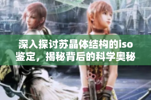 深入探讨苏晶体结构的iso鉴定，揭秘背后的科学奥秘