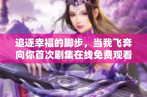 追逐幸福的脚步，当我飞奔向你首次剧集在线免费观看