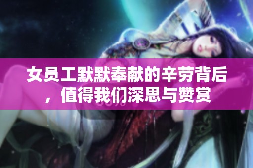 女员工默默奉献的辛劳背后，值得我们深思与赞赏