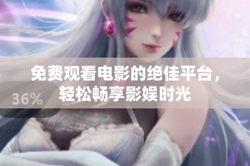 免费观看电影的绝佳平台，轻松畅享影娱时光