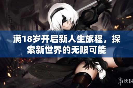 满18岁开启新人生旅程，探索新世界的无限可能