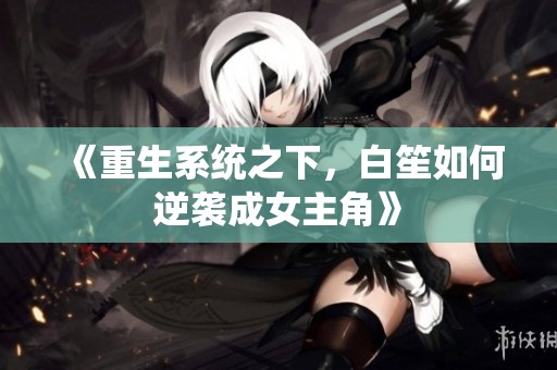 《重生系统之下，白笙如何逆袭成女主角》