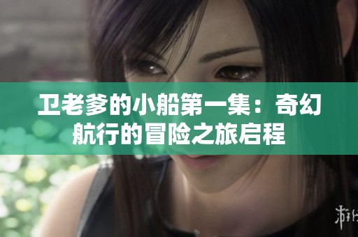卫老爹的小船第一集：奇幻航行的冒险之旅启程
