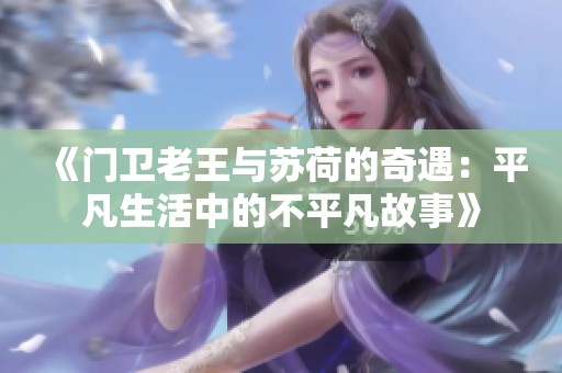 《门卫老王与苏荷的奇遇：平凡生活中的不平凡故事》