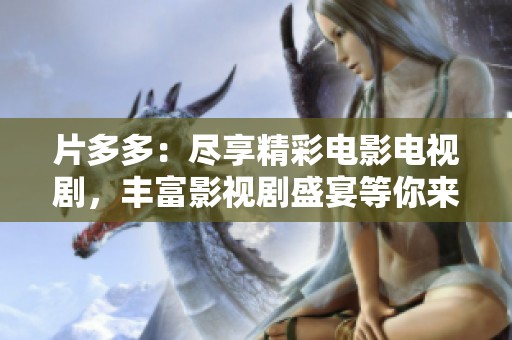 片多多：尽享精彩电影电视剧，丰富影视剧盛宴等你来发现
