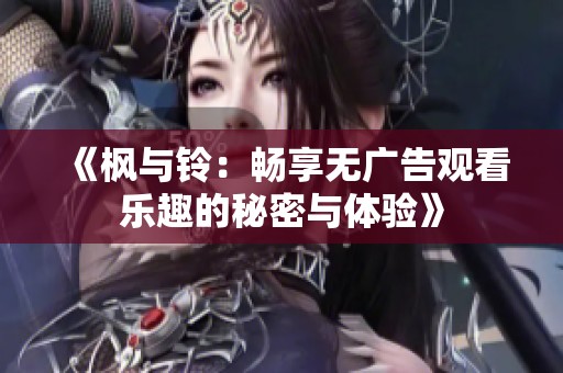 《枫与铃：畅享无广告观看乐趣的秘密与体验》